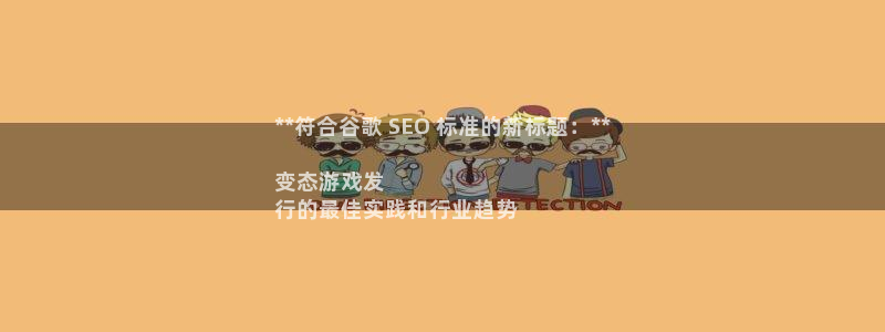 顺盈娱乐公司介绍图片大全：**符合谷歌 SEO 标准的新标题：**

变态游戏发
行的最佳实践和行业趋势