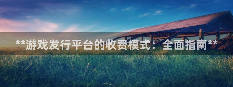 顺盈娱乐平台注册流程：**游戏发行平台的收费模式：全面指南**