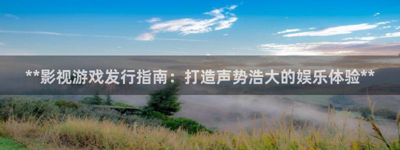 顺盈娱乐官网首页：**影视游戏发行指南：打造声势浩大的娱乐体验**