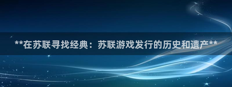 顺赢大师app：**在苏联寻找经典：苏联游戏发行的历史和遗产**