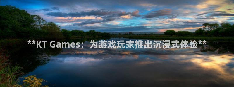 顺盈平台注册地址在哪：**KT Games：为游戏玩家推出沉浸式体验**