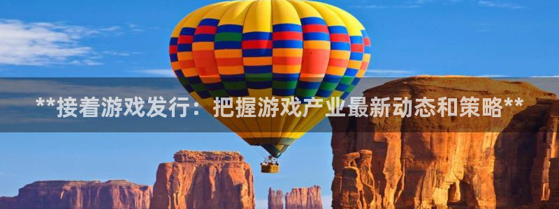 顺盈平台注册：**接着游戏发行：把握游戏产业最新动态和策略**