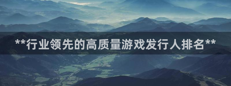 顺盈娱乐用什么加速器可以登录账号：**行业领先的高质量游戏发行人排名**