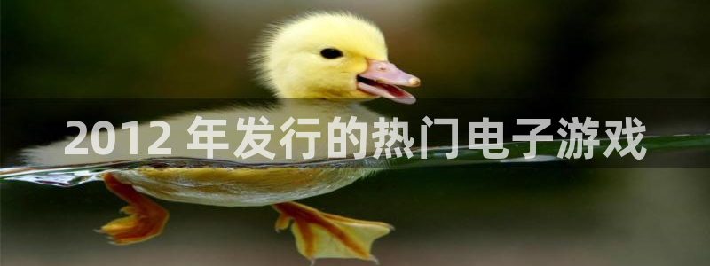 顺盈娱乐登录平台是什么平台呀：2012 年发行的热门电子游戏