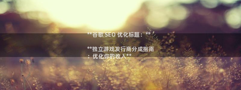 顺盈娱乐官网首页登录入口：**谷歌 SEO 优化标题：**

**独立游戏发行商分成指南
：优化你的收入**