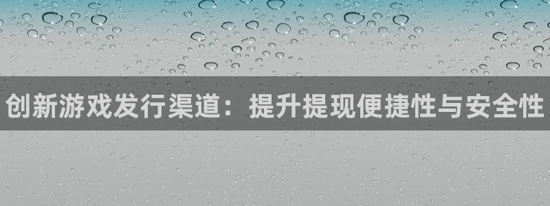 顺盈娱乐登录平台是什么平台：创新游戏发行渠道：提升提现便捷性与安全性