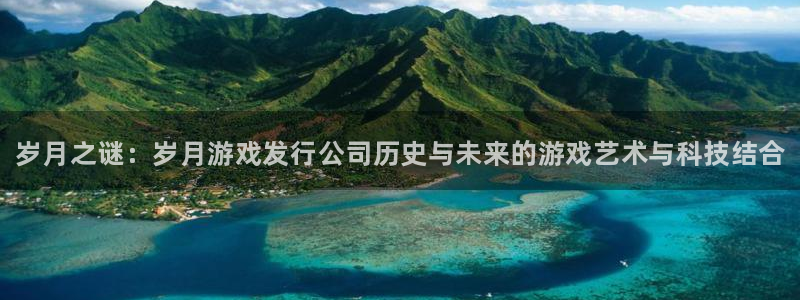 顺盈平台注册流程视频：岁月之谜：岁月游戏发行公司历史与未来的游戏艺术与科技结合