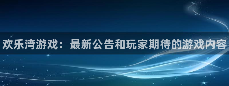 顺盈娱乐平台提现被关闭怎么回事啊安全吗：欢乐湾游戏：最新公告和玩家期待的游戏内容