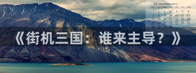 顺盈娱乐平台注册流程视频播放：《街机三国：谁来主导？》